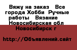 Вяжу на заказ - Все города Хобби. Ручные работы » Вязание   . Новосибирская обл.,Новосибирск г.